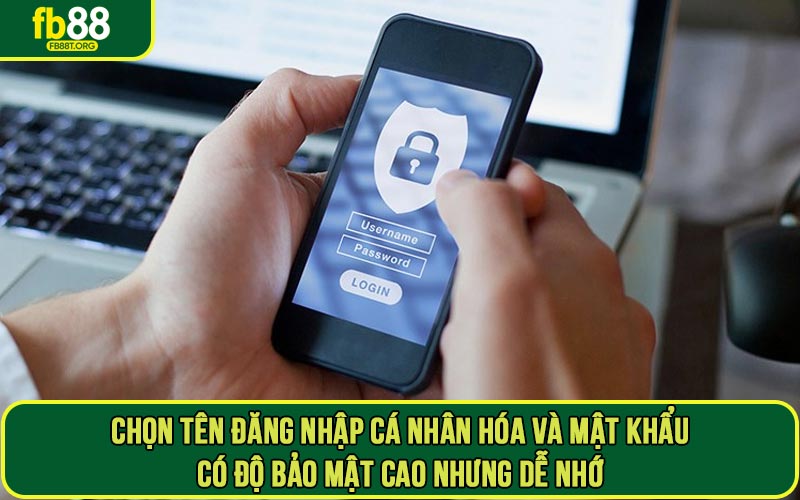 Chọn tên đăng nhập cá nhân hóa và mật khẩu có độ bảo mật cao nhưng dễ nhớ