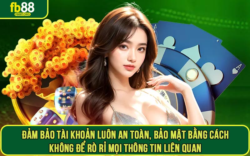 Đảm bảo tài khoản luôn an toàn, bảo mật bằng cách không để rò rỉ mọi thông tin liên quan