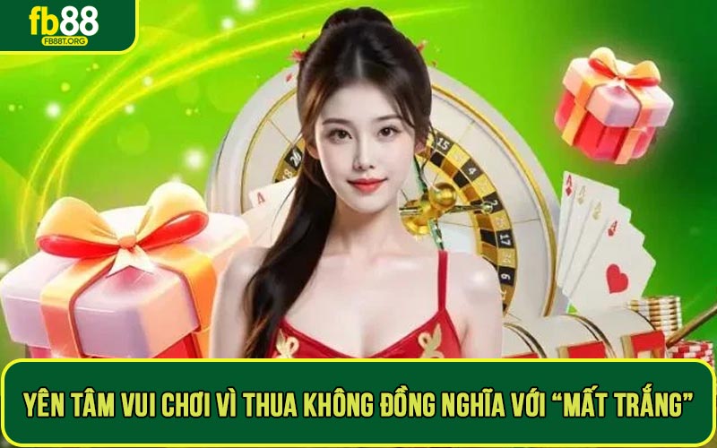 Yên tâm vui chơi vì thua không đồng nghĩa với “mất trắng”