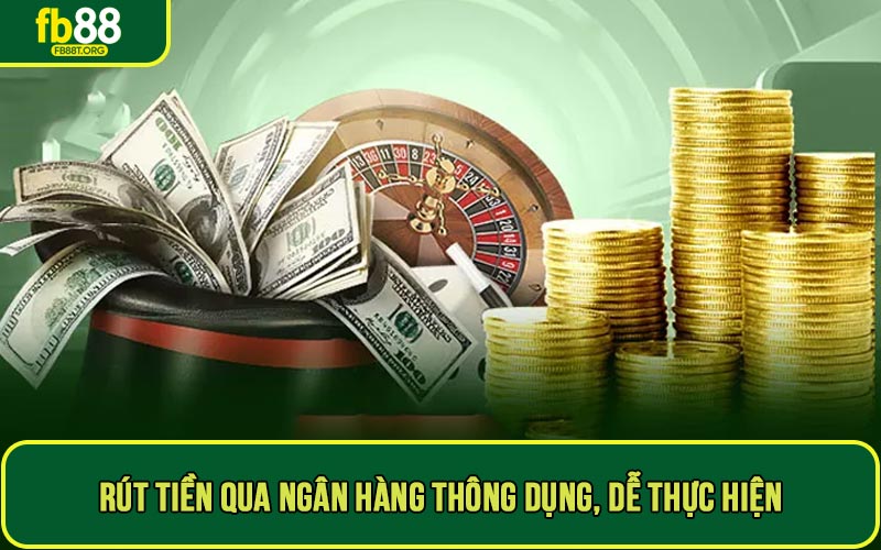 Rút tiền qua ngân hàng thông dụng, dễ thực hiện, ai cũng làm được