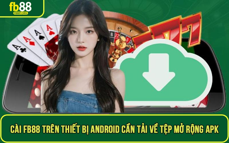 Cài ứng dụng FB88 trên thiết bị Android cần tải về tệp mở rộng APK