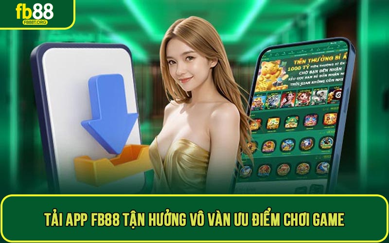 Tải app FB88 để tận hưởng vô vàn ưu điểm chơi game không thể bỏ lỡ