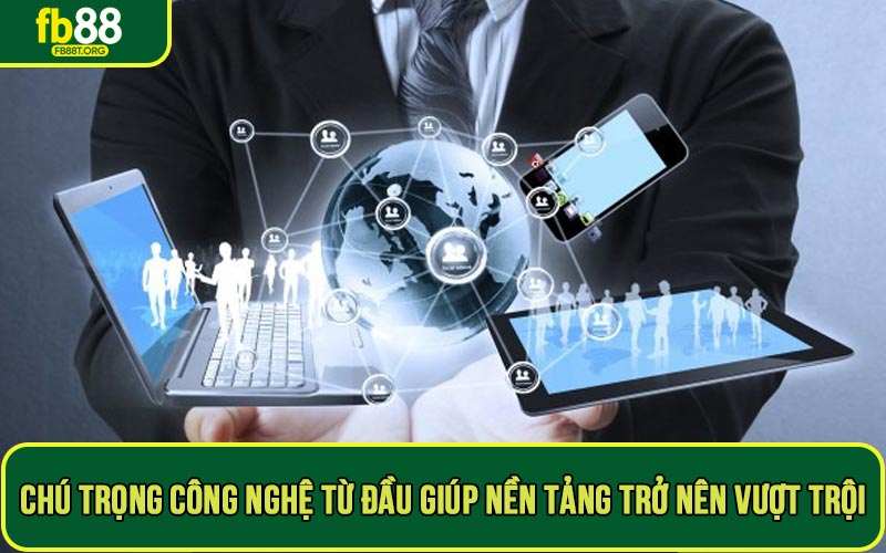 Chú trọng công nghệ từ đầu giúp nền tảng trở nên vượt trội
