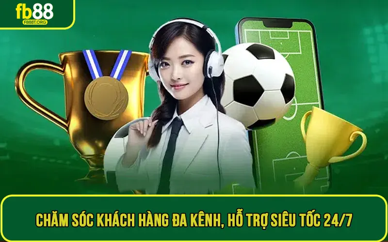 Chăm sóc khách hàng đa kênh, hỗ trợ siêu tốc 24/7