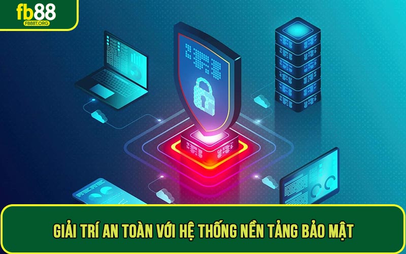 Giải trí an toàn với hệ thống nền tảng hoàn toàn bảo mật