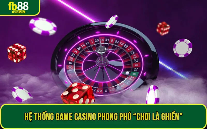 Hệ thống game casino phong phú “chơi là ghiền”