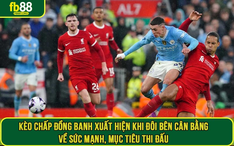 Kèo chấp đồng banh xuất hiện khi đôi bên cân bằng về sức mạnh, mục tiêu thi đấu