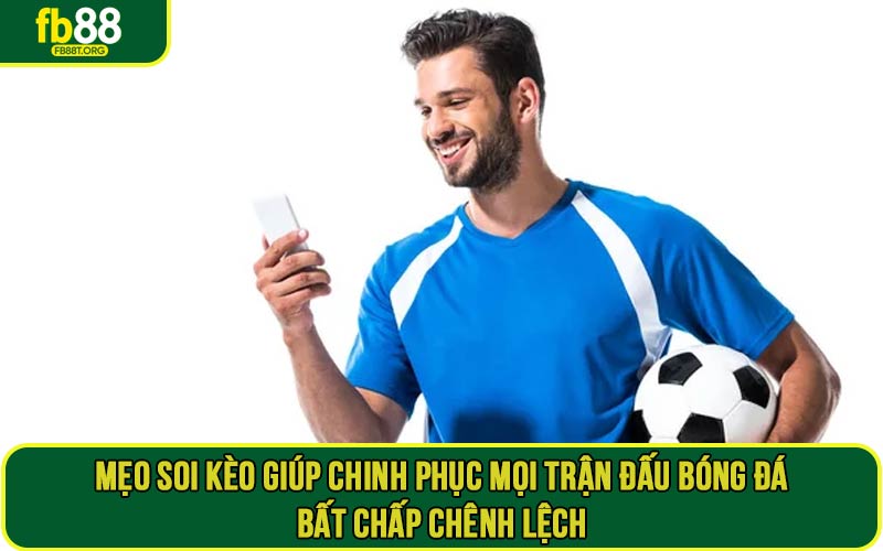 Mẹo soi kèo giúp chinh phục mọi trận đấu bóng đá bất chấp chênh lệch đôi bên